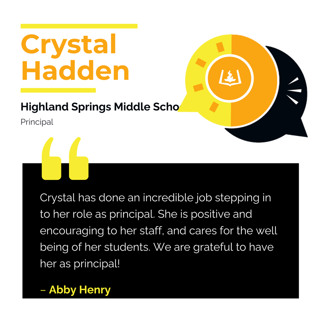 Crystal Hadden Highland Springs Middle School Principal Crystal has done an incredible job stepping in to her role as principal. She is positive and encouraging to her staff, and cares for the well being of her students. We are grateful to have her as principal! Abby Henry