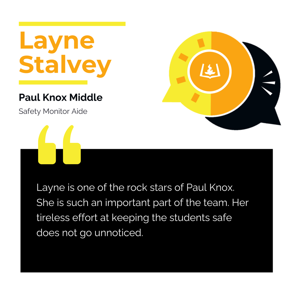 Layne Stalvey   Paul Knox Middle  Safety Monitor Aide	 Layne is one of the rock stars of Paul Knox. She is such an important part of the team. Her tireless effort at keeping the students safe does not go unnoticed. 