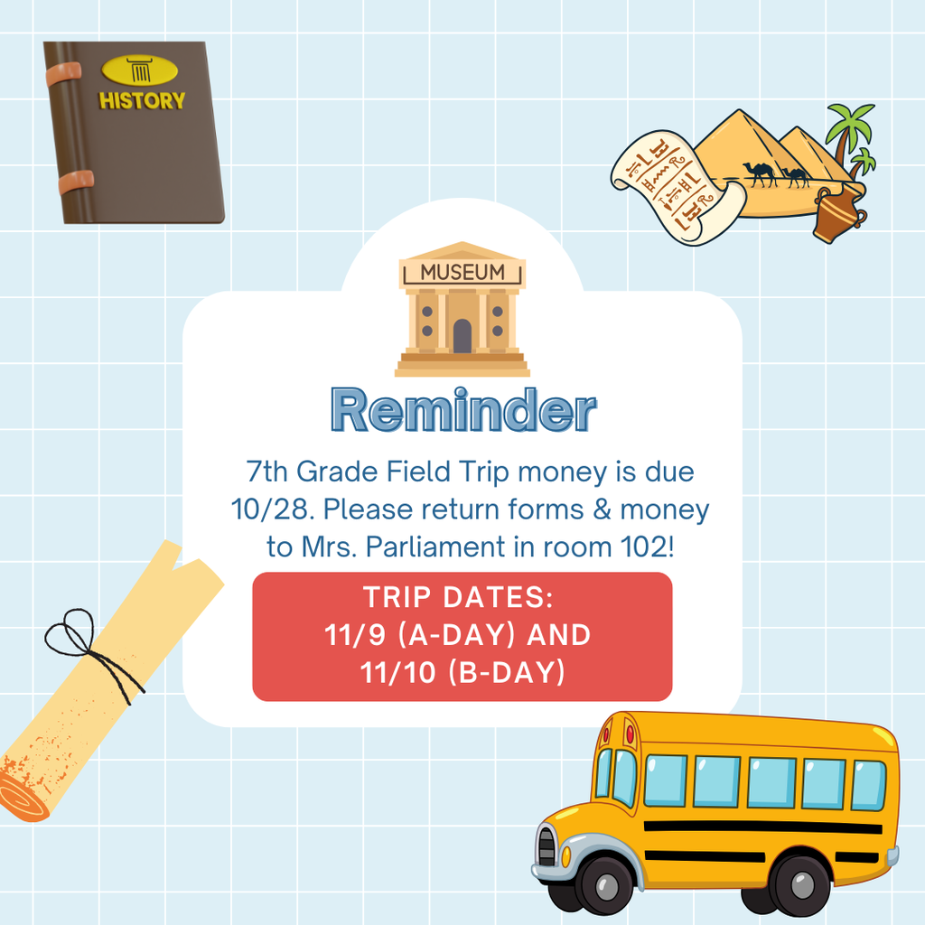 Reminder for 7th Grade Field Trip. Due on 10/28. Return forms and money to Mrs. Parliament. Trip dates 11/9 and 11/10.