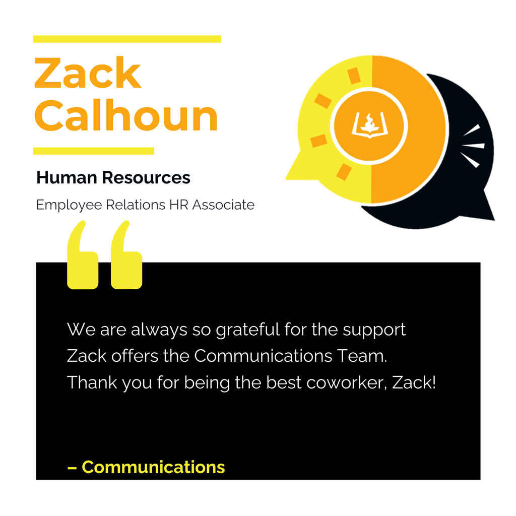 Zack Calhoun Human Resources Employee Relations HR Associate We are always so grateful for the support Zack offers the Communications Team. Thank you for being the best coworker, Zack! Communications