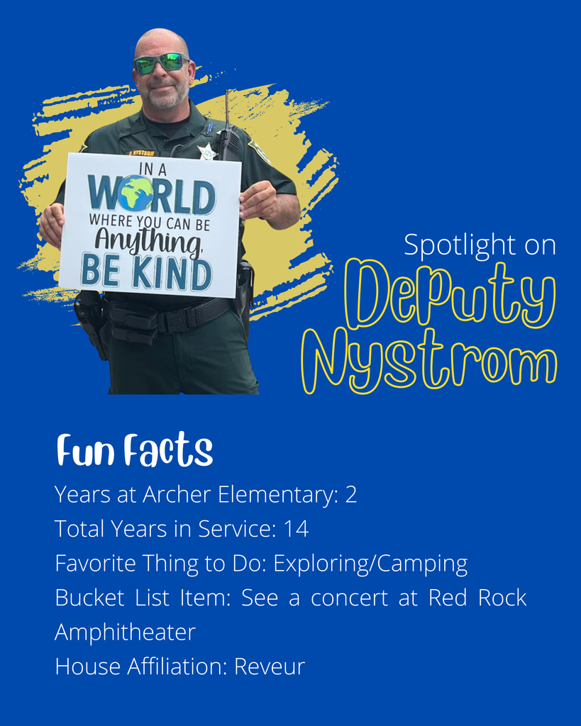 Our spotlight this week is on Deputy Nystrom. He has been at Archer for 2 years and the Sheriff's office for 14. He loves to explore/camp and would like to see a concert at Red Rock Amphitheater one day. He is in the house of Reveur.
