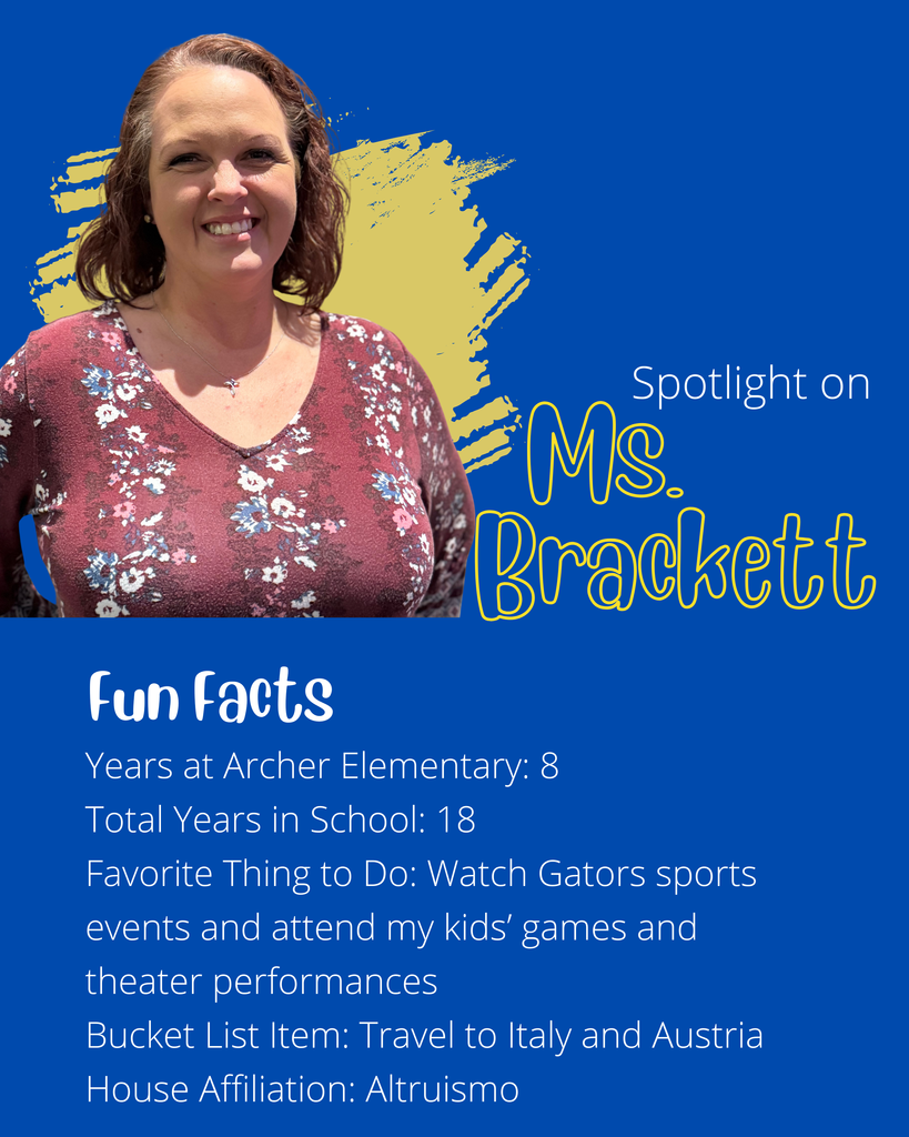 Ms. Brackett has been a teacher for 18 years, with the past 8 years being at Archer Elementary. She enjoys watching the Gators play sports, and attending her children's games and theater performances. One day she would like to travel to Ital and Austria. She is in the house of Altruismo.