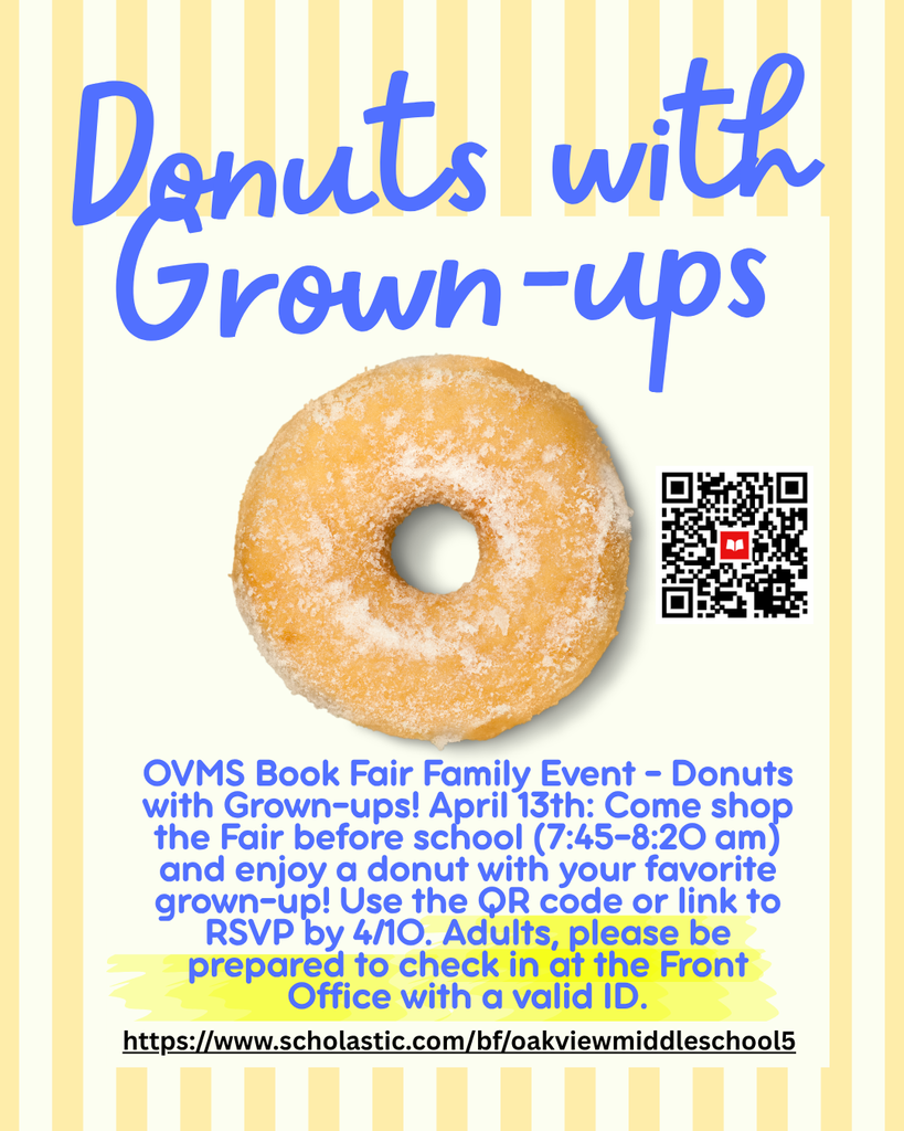 Donuts with Grown-ups April 13th Before School from 7:45-8:20am. Adults, please be prepared to check in at the Front Office with valid ID. RSVP @ link: https://www.scholastic.com/bf/oakviewmiddleschool5