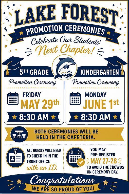 We are excited to celebrate our Kindergarten and 5th Grade Promotion Ceremonies!  5th Grade Promotion Ceremony Friday, May 29th at 8:30am  Kindergarten Promotion Ceremony Monday, June 1st at 8:30am  Both ceremonies will be held in the cafeteria. All guests must check in through the front office with a valid ID.  To avoid long lines on ceremony day, families may pre-register in the front office on May 27th and May 28th with their ID.  We look forward to celebrating our students and their accomplishments!