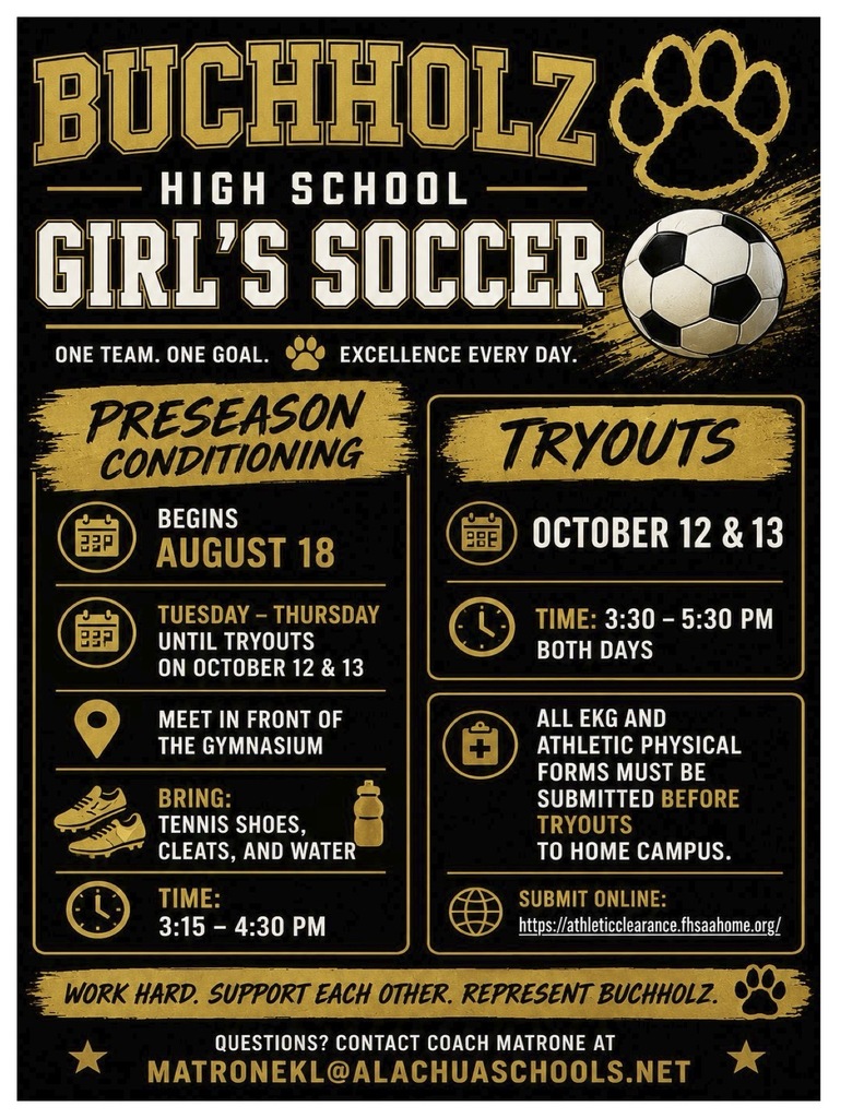 Girl's soccer preseason conditioning begins August 18 from 3:15 - 4:30pm. Bring tennis shoes, cleats, and water. Tryouts are October 12 and 13 from 3:30 - 5:30pm. All EKG and Athletic physical forms must be submitted before tryouts. Questions? email Coach Matrone at matronekl@alachuaschools.net