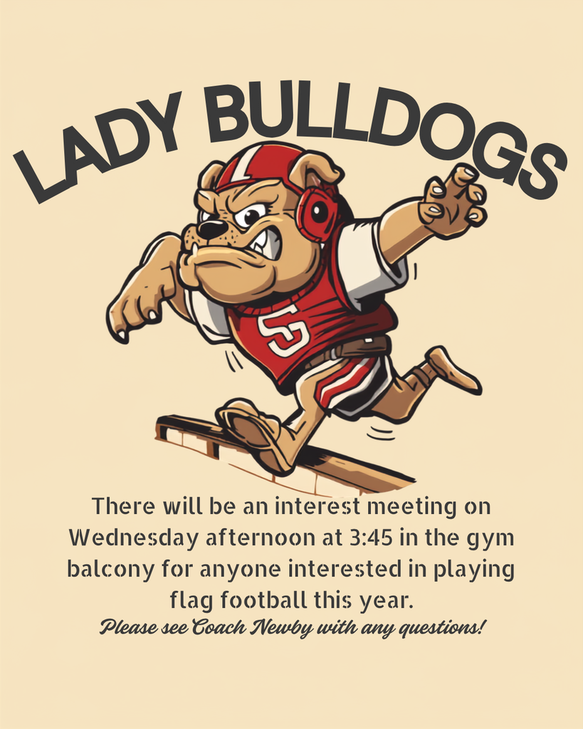 Cartoon Bulldog running on football field with black letters for announcement: Lady Bulldogs,  There will be an interest meeting on Wednesday afternoon at 3:45 in the gym balcony for anyone interested in playing flag football this year.   Please see Coach Newby with any questions.