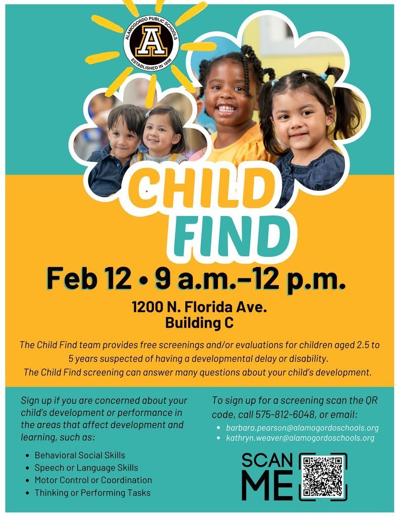 Child find graphic with kids smiling with the following information: Child find Event Feb 12 • 9 a.m.–12 p.m. 1200 N. Florida Ave. Building C The Child Find team provides free screenings and/or evaluations for children aged 2.5 to 5 years suspected of having a developmental delay or disability.  The Child Find screening can answer many questions about your child’s development.Sign up if you are concerned about your child’s development or performance in the areas that affect development and learning, such as: Behavioral Social Skills  Speech or Language Skills  Motor Control or Coordination  Thinking or Performing Tasks To sign up for a screening scan the QR code, call 575-812-6048, or email: barbara.pearson@alamogordoschools.org kathryn.weaver@alamogordoschools.org