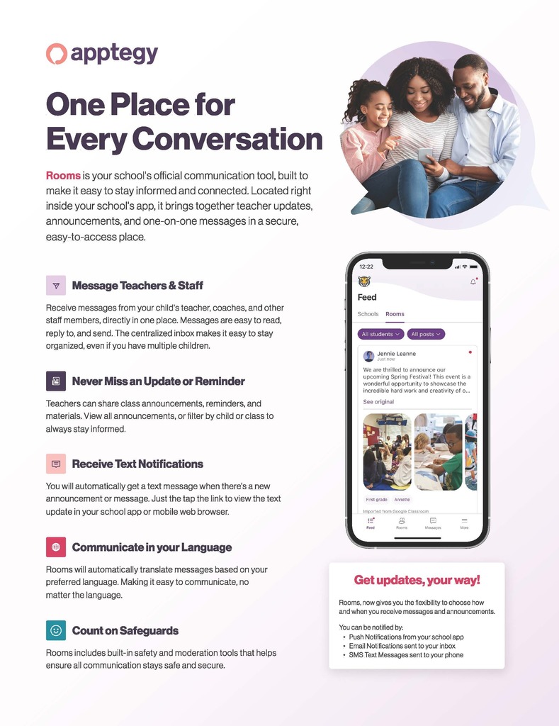 One Place for Every Conversation Receive messages from your child's teacher, coaches, and other staff members, directly in one place. Messages are easy to read, reply to, and send. The centralized inbox makes it easy to stay organized, even if you have multiple children. Message Teachers & Staff Teachers can share class announcements, reminders, and materials. View all announcements, or filter by child or class to always stay informed. Never Miss an Update or Reminder Rooms includes built-in safety and moderation tools that helps ensure all communication stays safe and secure. 