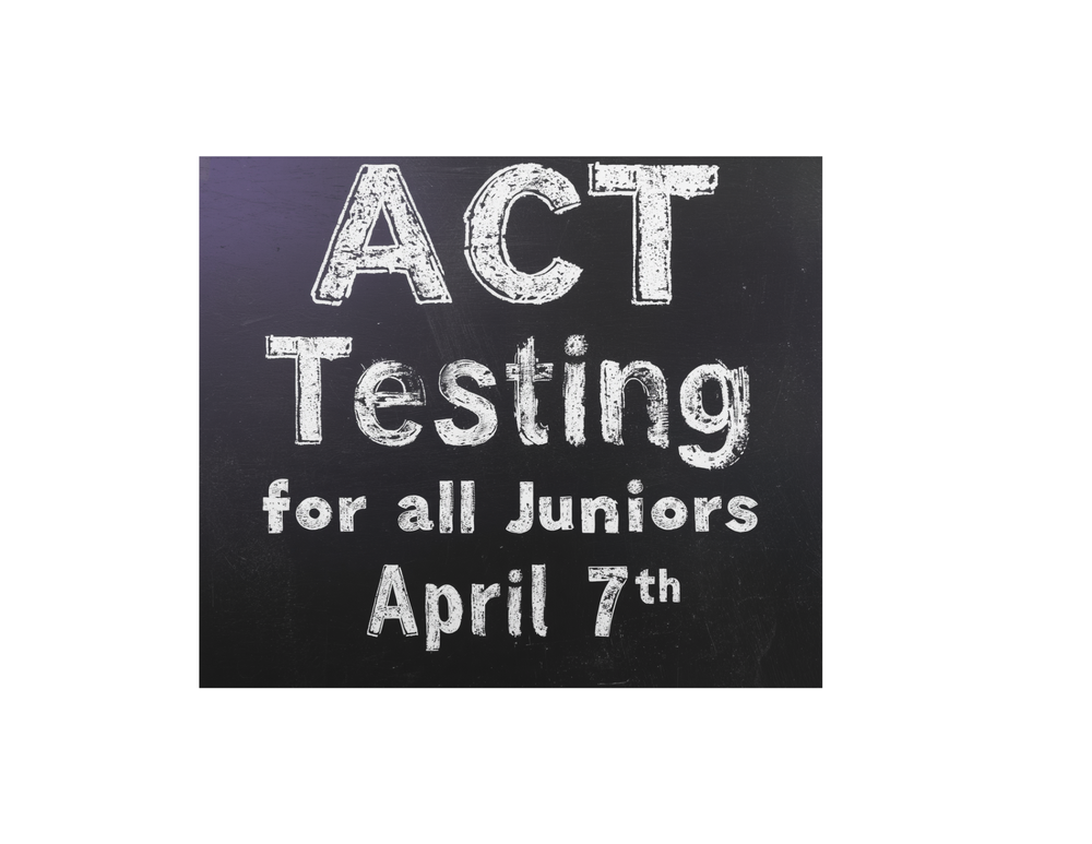 Black background, white letters with the words ACT Testing for all Juniors April 7th