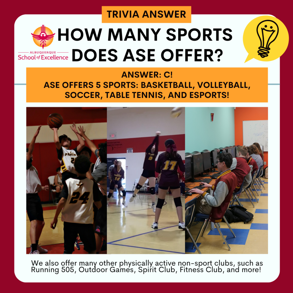 Trivia Answer: How many sports does ASE offer? Answer: c! ASE offers 5 sports: basketball, volleyball, soccer, table tennis, and esports! We also offer many other physically active non-sport clubs, such as Running 505, Outdoor Games, Spirit Club, Fitness Club, and more!