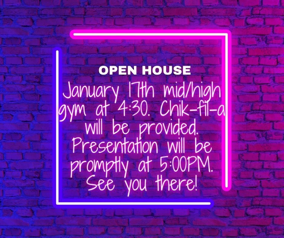 Open House - January 17th mid/high gym at 4:30pm. Chik-fil-a will be provided. Presentation will be promptly at 5:00pm. See you there!