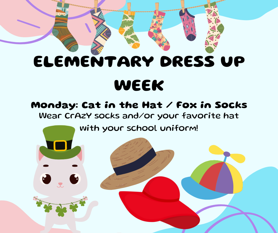 Elementary Dress Up Week. Monday: Cat in the Hat / Fox in Socks; wear CrAzY socks and/or your favorite hat with your school uniform!