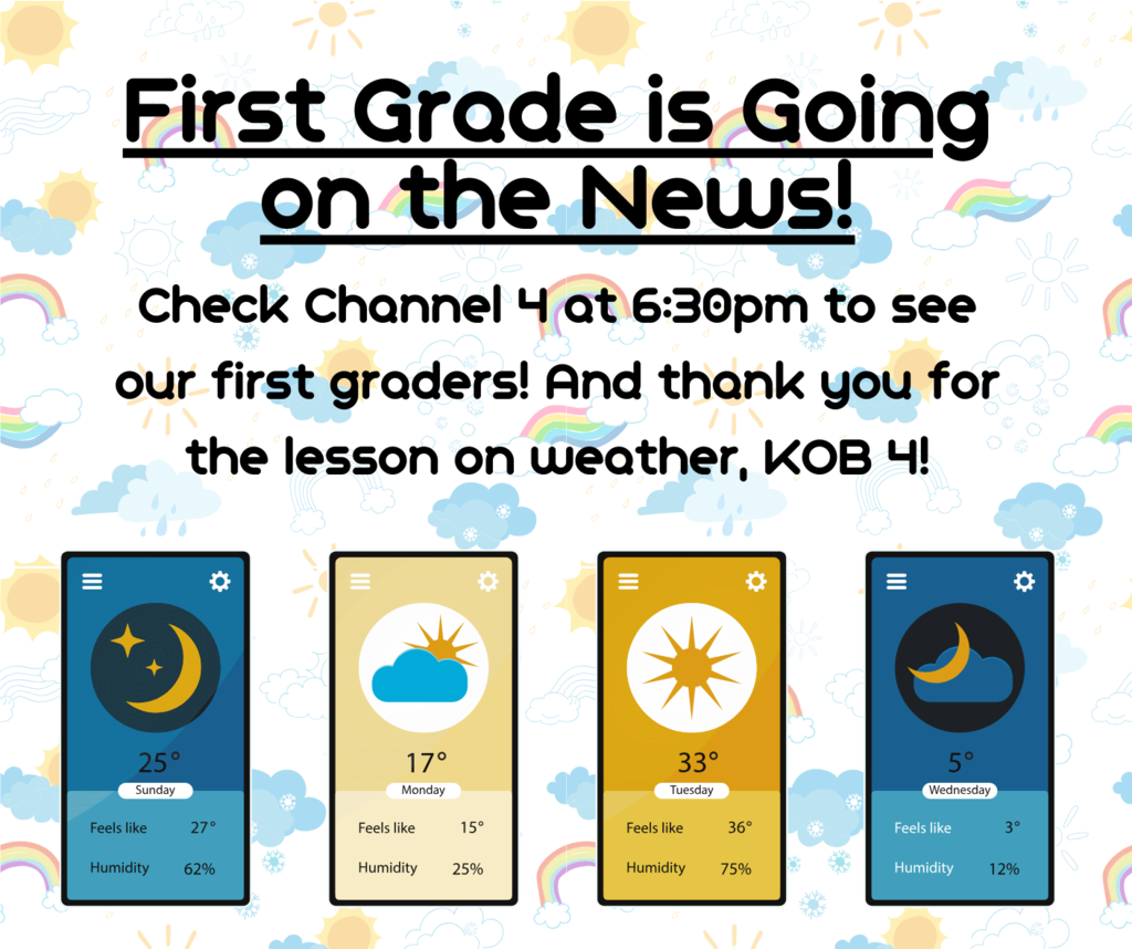 First Grade is Going on the News! Check channel 4 at 6:30pm to see our first graders! And thank you for the lesson on weather, KOB 4!