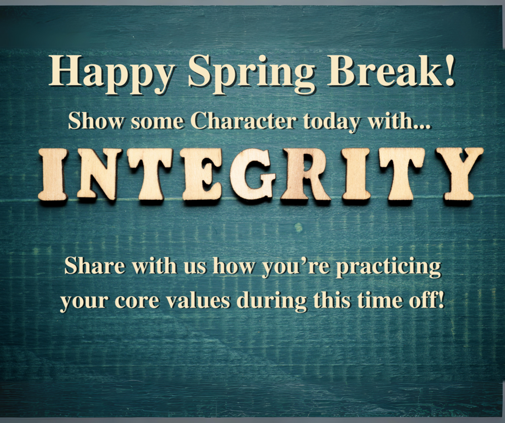 Happy Spring Break! Show some character today with Integrity! Share with us how you're practicing your core values during this time off!