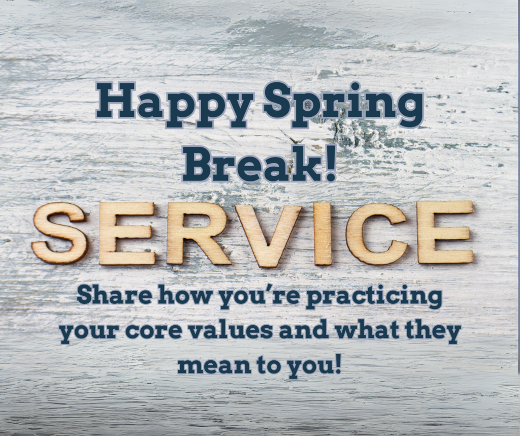 Happy Spring Break! Service - Share with us how you're practicing your core values during this time off!