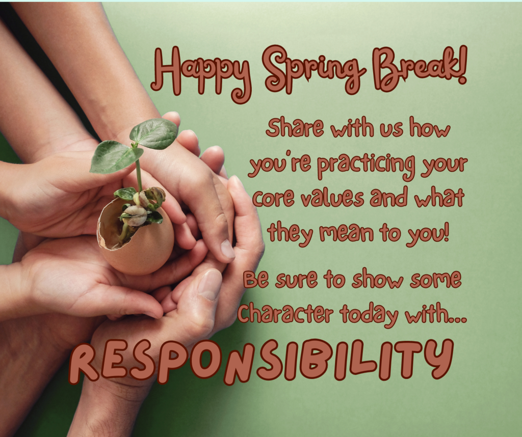 Happy Spring Break! Share how you're practicing your core values and what they mean to you! Show some character today with Responsibility