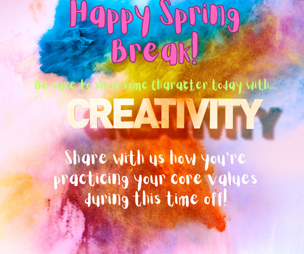 Happy Spring Break! Show some character today with Creativity! Share with us how you're practicing your core values during this time off!
