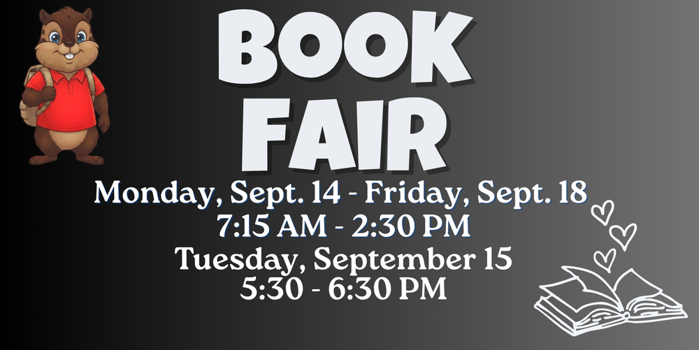 Book Fair Monday, Sept. 14 - Friday, Sept. 18 7:15 AM - 2:30 PM Tuesday, September 15 5:30 - 6:30 PM