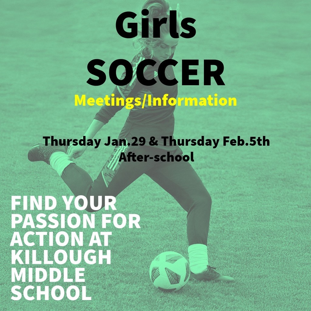 girls soccer meeting/information Thursday jan 29 and Thursday feb 5th after school. find your passion for action at killough middle school