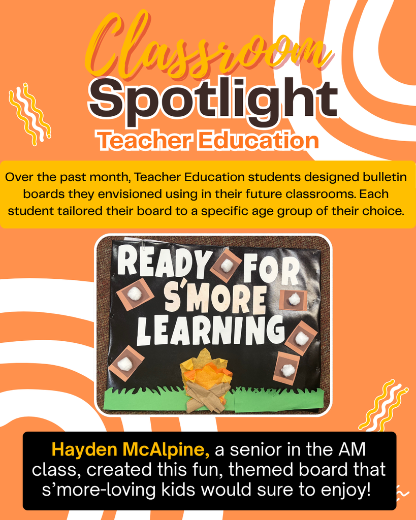 Classroom Spotlight Teacher Education. Over the past month, Teacher Education students designed bulletin boards they envisioned using their future classrooms. Each student tailored their board to a specific age group of their choice. Hayden McAlpine, a senior in the AM class, created this fun, themed board that s'more-loving kids would sure to enjoy! "Ready for S'More Learning"