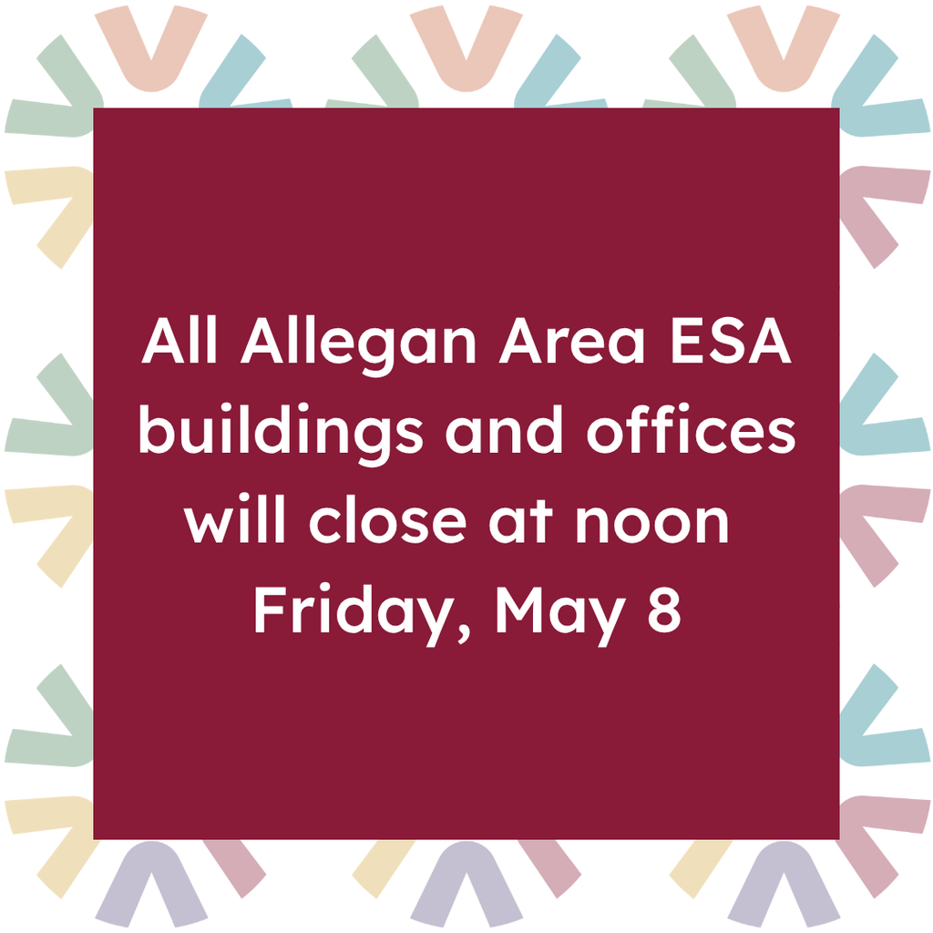Graphic with text reading “All Allegan Area ESA buildings and offices will close at noon Friday, May 8” on a maroon background with a colorful abstract border