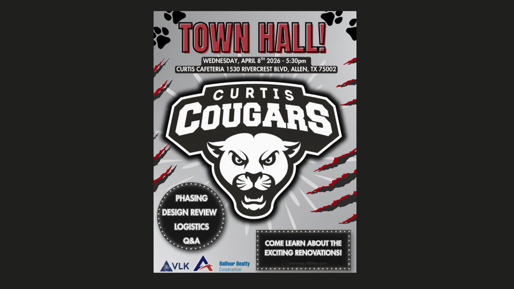 Town Hall!  Wednesday, April 8th 2026: 5:30pm.  Curtis Cafeteria, 1530 Rivercrest Blvd, Allen, TX 75002.  Curtis Cougars.  Phasing, Design Review, Logistics, Q & A.  Come learn about the exciting renovations!