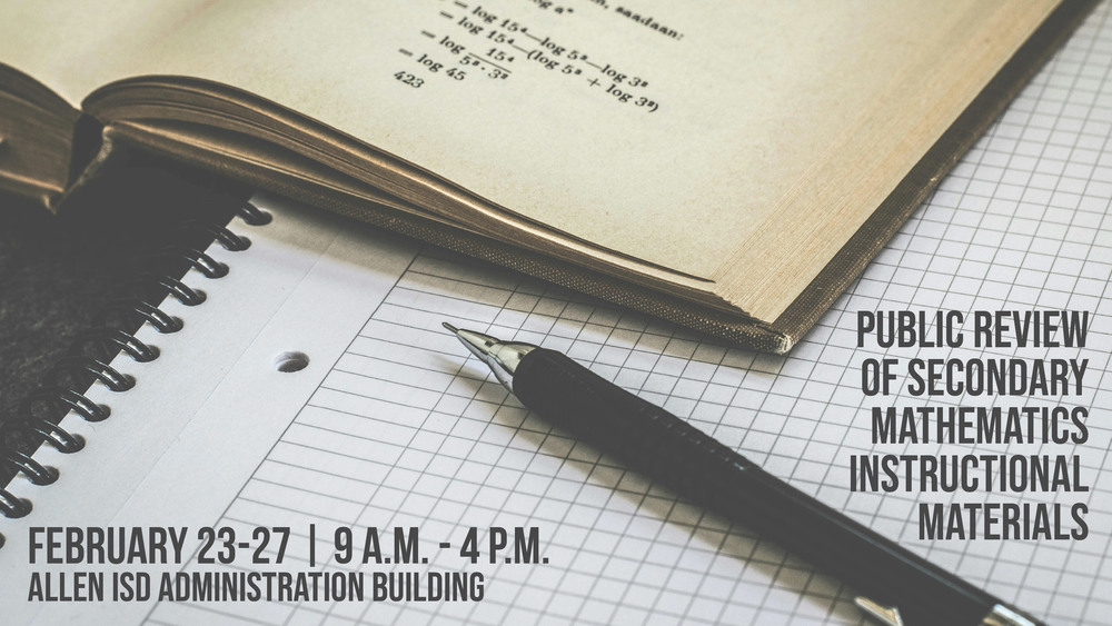 Public Review of Secondary Math Instructional Materials, grades 6 to Algebra II Feb. 23-28, 9 to 4, Allen ISD Admin