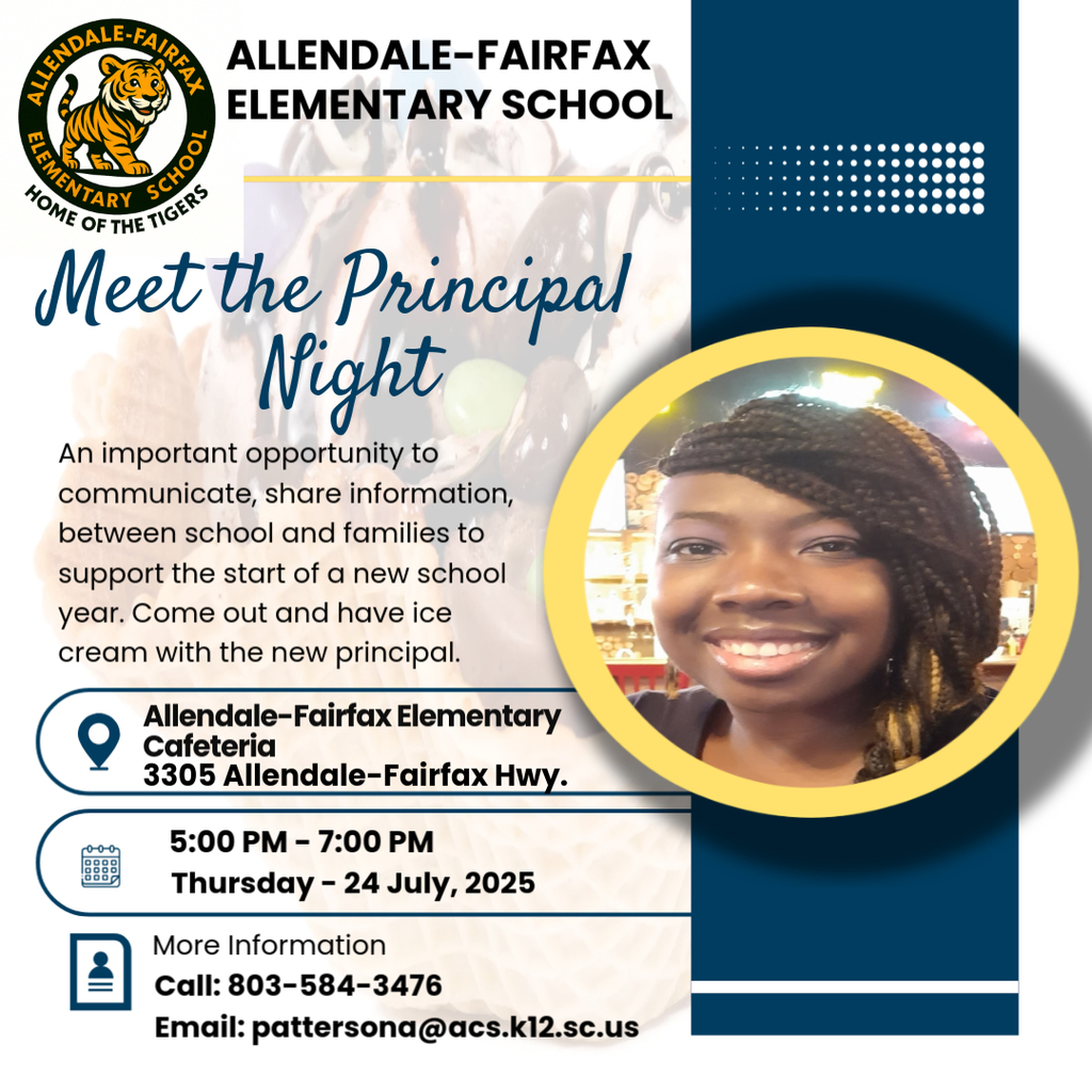ALLENDALE-FAIRFAX ELEMENTARY SCHOOL 70 SCHO "ОМЕ OF THE TIES® Meet the Principal Night An important opportunity to communicate, share information, between school and families to support the start of a new school year. Come out and have ice cream with the new principal. Allendale-Fairfax Elementary Cafeteria 3305 Allendale-Fairfax Hwy. 5:00 PM - 7:00 PM Thursday - 24 July, 2025 More Information Call: 803-584-3476 Email: pattersona@acs.k12.sc.us