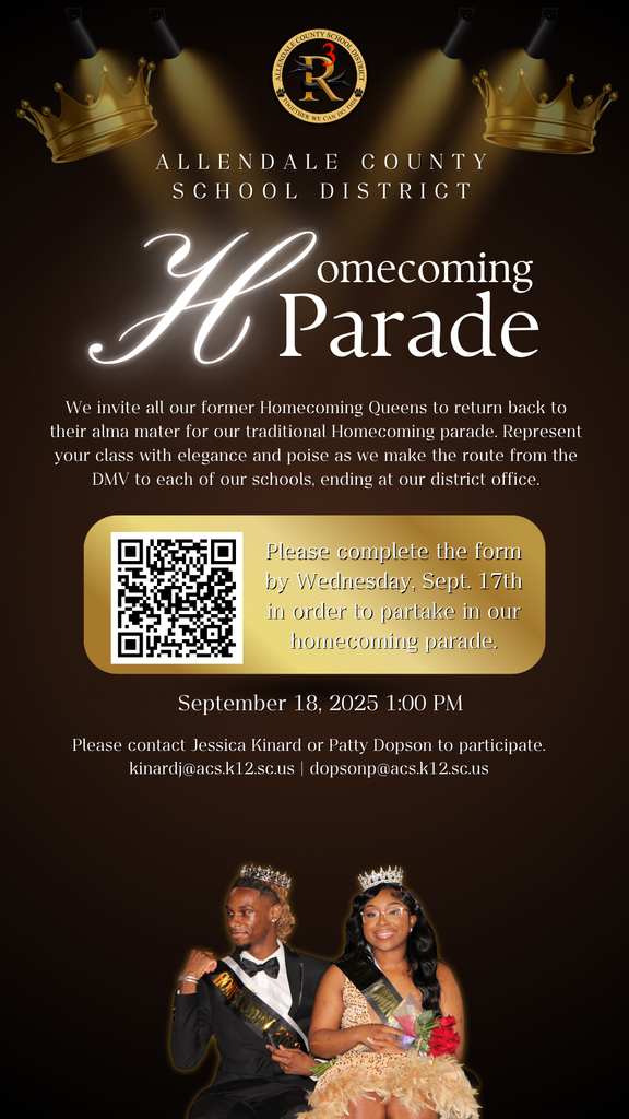 ALLENDALE COUNTY SCHOOL DISTRICT omecoming H Parade We invite all our former Homecoming Queens to return back to their alma mater for our traditional Homecoming parade. Represent your class with elegance and poise as we make the route from the DMV to each of our schools, ending at our district office. Please complete the form by Wednesday, Sept. 17th in order to partake in our homecoming parade. September 18, 2025 1:00 PM Please contact Jessica Kinard or Patty Dopson to participate. kinardi@acs.k12.sc.us | dopsonp@acs.k12.sc.us