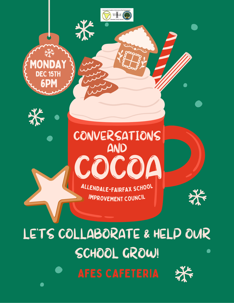 MONDAY DEC 15TH 6PM CONVERSATIONS AND COCOA ALLENDALE-FAIRFAX SCHOOL IMPROVEMENT COUNCIL LETS COLLABORATE & HELP OUR SCHOOL GROW! AFES CAFETERIA