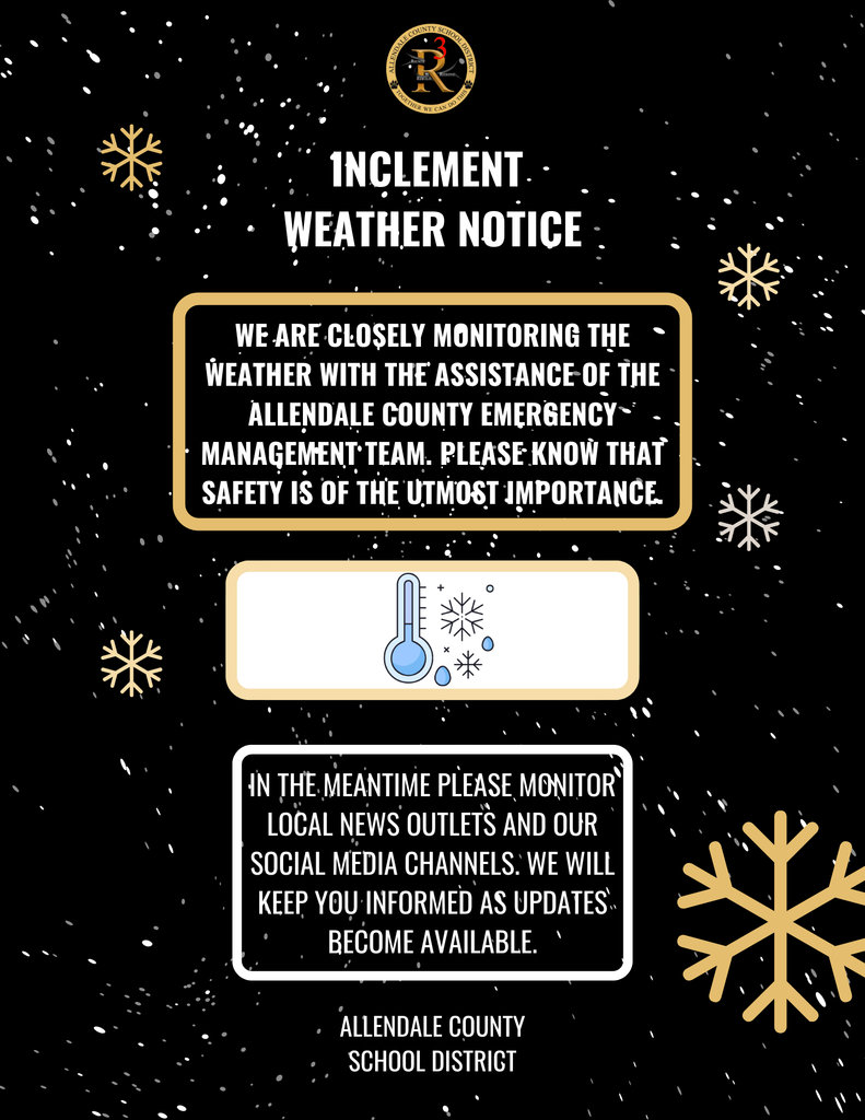 INCLEMENT. WEATHER NOTICE WE ARE CLOSELY MONITORING THE WEATHER WITH THE ASSISTANCE OF THE ALLENDALE COUNTY EMERGENCY MANAGEMENT TEAM. PLEASE KNOW THAT SAFETY IS OF THE UTMOST IMPORTANCE IN THE MEANTIME PLEASE MONITOR LOCAL NEWS OUTLETS AND OUR SOCIAL MEDIA CHANNELS: WE WILL KEEP YOU INFORMED AS UPDATES.. BECOME AVAILABLE. ALLENDALE COUNTY SCHOOL DISTRICT