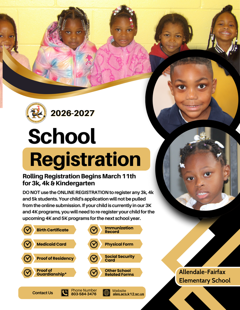 2026-2027 School Registration Rolling Registration Begins March 11th for 3k, 4k & Kindergarten DO NOT use the ONLINE REGISTRATION to register any 3k, 4k and 5k students. Your child's application will not be pulled from the online submission. If your child is currently in our 3K and 4K programs, you will need to re-register your child for the upcoming 4K and 5K programs for the next school year. Birth Certificate Immunization Record Medicaid Card Physical Form Proof of Residency Social Security Card Proof of Guardianship* Other School Related Forms Contact Us Phone Number 803-584-3476 Website ales.acs.k12.sc.us Allendale-Fairfax Elementary