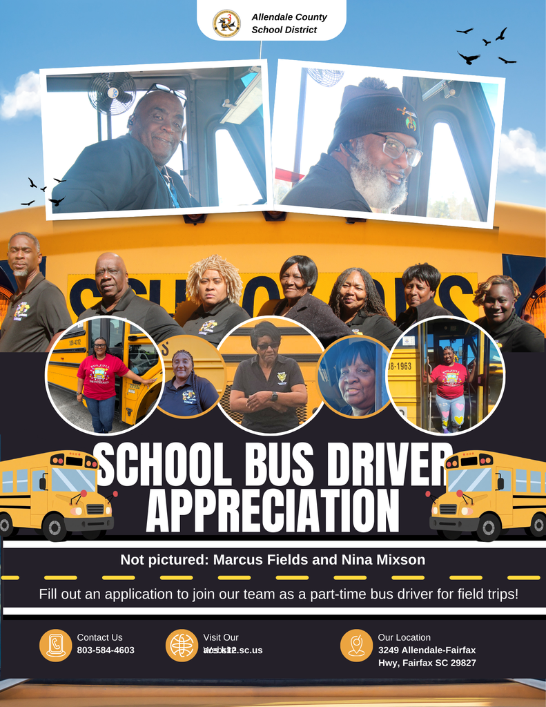 Allendale County School District 338-4312 18-1963 -SCHOOL BUS DRIVER APPRECIATION Not pictured: Marcus Fields and Nina Mixson Fill out an application to join our team as a part-time bus driver for field trips! Contact Us 803-584-4603 Visit Our absbkite.sc.us Our Location 3249 Allendale-Fairfax Hwy, Fairfax SC 29827