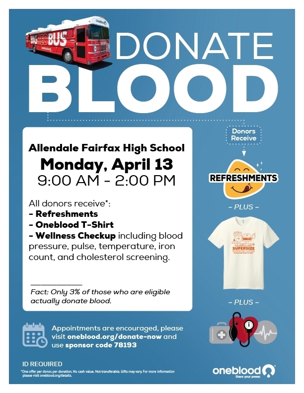 DONATE BLOOD Receive Allendale Fairfax High School Monday, April 13 9:00 AM - 2:00 PM All donors receive*: - Refreshments - Oneblood T-Shirt - Wellness Checkup including blood pressure, pulse, temperature, iron count, and cholesterol screening. REFRESHMENTS - PLUS - SUPERSIZE Fact: Only 3% of those who are eligible actually donate blood. - PLUS - Appointments are encouraged, please visit oneblood.org/donate-now and use sponsor code 78193 ID REQUIRED *One offer par donor per donation No cash value. Nostransferable. Gifts may vary. For more information Share your gown