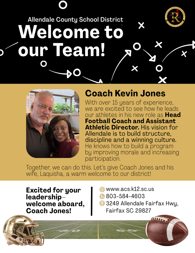 Allendale County School District Welcome to our Team! Coach Kevin Jones With over 15 years of experience, we are excited to see how he leads our athletes in his new role as Head Football Coach and Assistant Athletic Director. His vision for Allendale is to build structure, die kione hon to winning corare. by improving morale and increasing participation. Together, we can do this. Let's give Coach Jones and his wife, Laquisha, a warm welcome to our district! Excited for your leadership-welcome aboard, Coach Jones! www.acs.k12.sc.us 803-584-4603 3249 Allendale Fairfax Hwy, Fairfax SC 29827