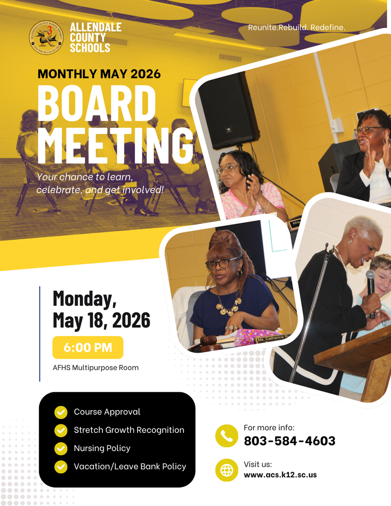 ALLENDALE COUNTY SCHOOLS MONTHLY MAY 2026 BOARD MEETING Your chance to learn, celebrate, and get involved! Reunite rebuild redefine Monday, May 18, 2026 6:00 PM AFHS Multipurpose Room Ms. Catherine R Course Approval Stretch Growth Recognition Nursing Policy Vacation/Leave Bank Policy 台 For more info: 803-584-4603 Visit us: www.acs.k12.sc.us