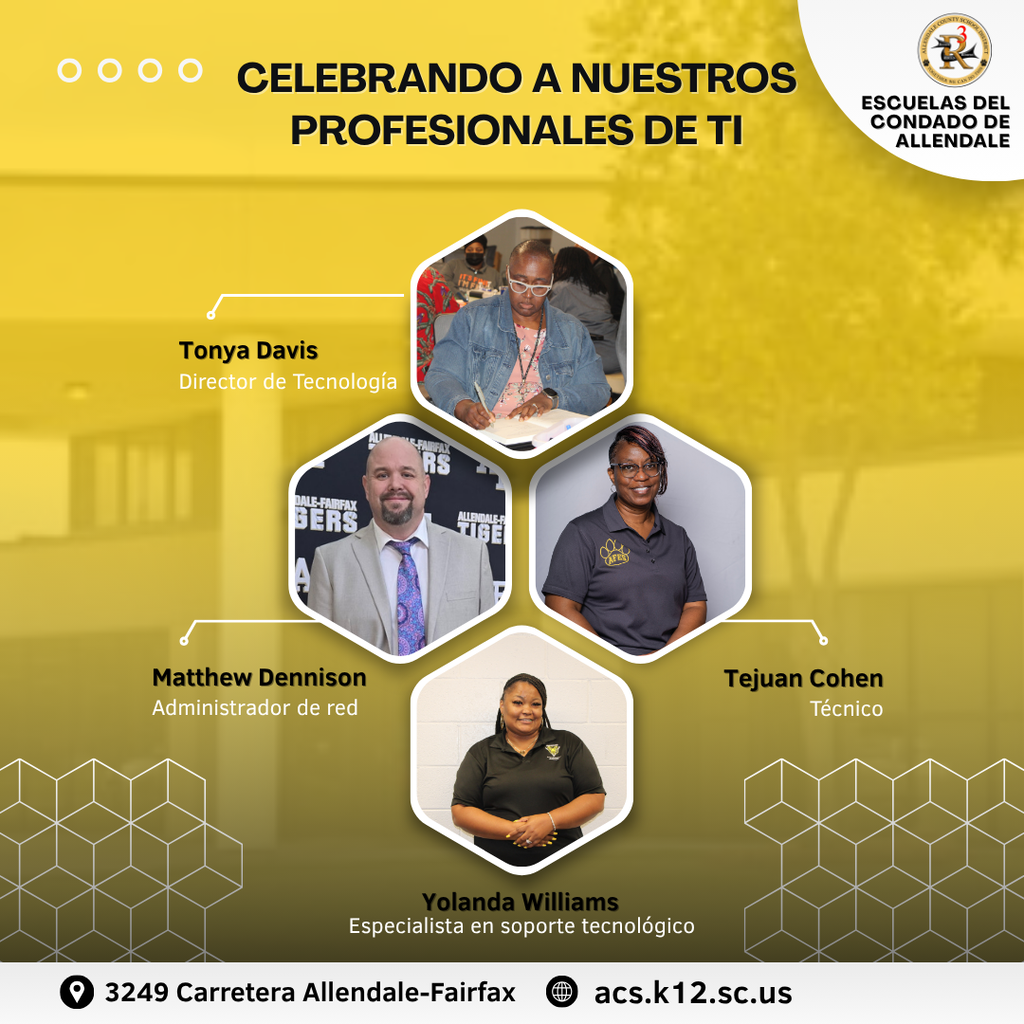 \ Celebrando a nuestros profesionales de TI escuelas del condado de Allendale Matthew Dennison Administrador de red Técnico Especialista en soporte tecnológico Tejuan Cohen Yolanda Williams acs.k12.sc.us 3249 Carretera Allendale-Fairfax Tonya Davis Director de Tecnología