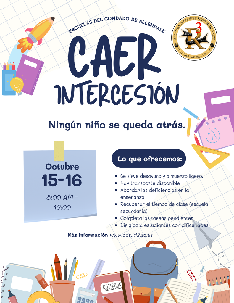 caer intercesión escuelas del condado de Allendale Más información www.acs.k12.sc.us 15-16 Octubre 8:00 AM - 13:00 Se sirve desayuno y almuerzo ligero. Hay transporte disponible Abordar las deficiencias en la enseñanza Recuperar el tiempo de clase (escuela secundaria) Completa las tareas pendientes Dirigido a estudiantes con dificultades Lo que ofrecemos: Ningún niño se queda atrás.