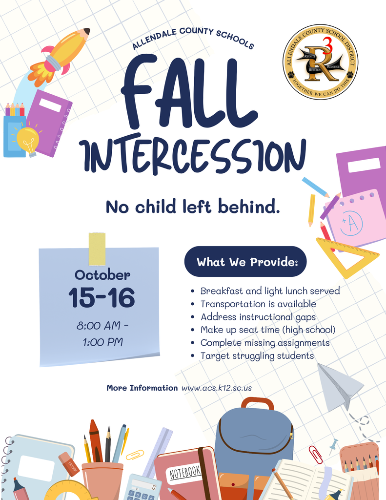 fall intercession allendale county schools More Information www.acs.k12.sc.us 15-16 October 8:00 AM - 1:00 PM Breakfast and light lunch served Transportation is available Address instructional gaps Make up seat time (high school) Complete missing assignments Target struggling students What We Provide: No child left behind.