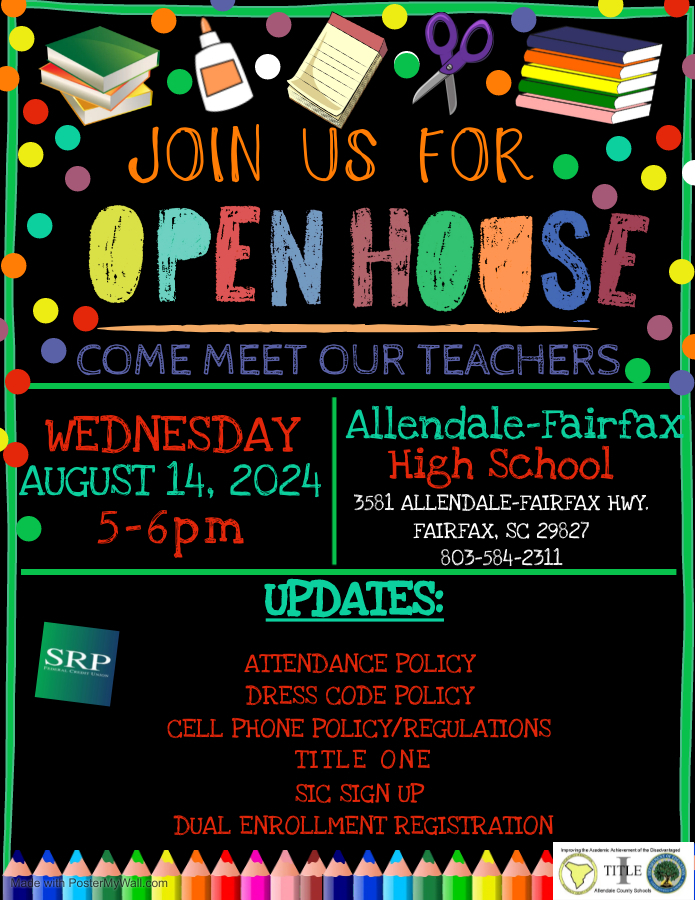 JOIN US FOR PEN HOUSE COME MEET OUR TEACHERS WEDNESDAY AUGUST 14, 2024 5-6pm Allendale-Fairfax High School 3581 ALLENDALE-FAIRFAX HWY. FAIRFAX, SC 29827 803-584-2311 UPDATES: SRP ATIENDANCE POLICY DRESS CODE POLICY CELL PHONE POLICY/REGULATIONS TITLE ONE SIC SIGN UP DUAL ENROLLMENT REGISTRATION