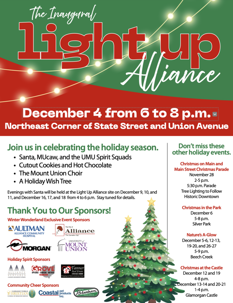 A festive holiday flyer for The Inaugural Light Up Alliance event. The top features green and red sections with glowing string lights and the event title in bold white and red text.  Main event details: December 4 from 6 to 8 p.m. Location: Northeast Corner of State Street and Union Avenue  A section invites the community to celebrate with:  Santa, MUcaw, and the UMU Spirit Squads  Cutout cookies and hot chocolate  The Mount Union Choir  A Holiday Wish Tree  A note explains that additional Evenings with Santa will be held at the Light Up Alliance site on December 9, 10, 11, and December 16, 17, 18 from 4–6 p.m.  The right column lists other community holiday events:  Christmas on Main & Main Street Christmas Parade — November 28 (2–5 p.m., parade 5:30 p.m., tree lighting to follow)  Christmas in the Park — December 6, 5–8 p.m., Silver Park  Nature’s A-Glow — December 5–6, 12–13, 19–20, 26–27, 5–9 p.m., Beech Creek  Christmas at the Castle — December 12 & 19 (4–8 p.m.) and December 13–14 & 20–21 (1–4 p.m.), Glamorgan Castle  A “Thank You to Our Sponsors!” section displays logos from local organizations across categories: Winter Wonderland Exclusive Event Sponsors, Holiday Spirit Sponsors, and Community Cheer Sponsors. Two decorated Christmas trees sit at the bottom of the flyer.