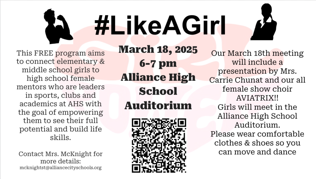Flyer for the #LikeAGirl program at Alliance High School. The free program connects elementary and middle school girls with high school female mentors who are leaders in sports, clubs, and academics at AHS, with the goal of empowering them to see their full potential and build life skills.  Event details: March 18, 2025, from 6–7 PM at the Alliance High School Auditorium.  The meeting will include a presentation by Mrs. Carrie Chunat and the all-female show choir AVIATRIX. Girls should wear comfortable clothes and shoes so they can move and dance.  Contact Mrs. McKnight for more information at mcknightst@alliancecityschools.org . A QR code is included for additional information.