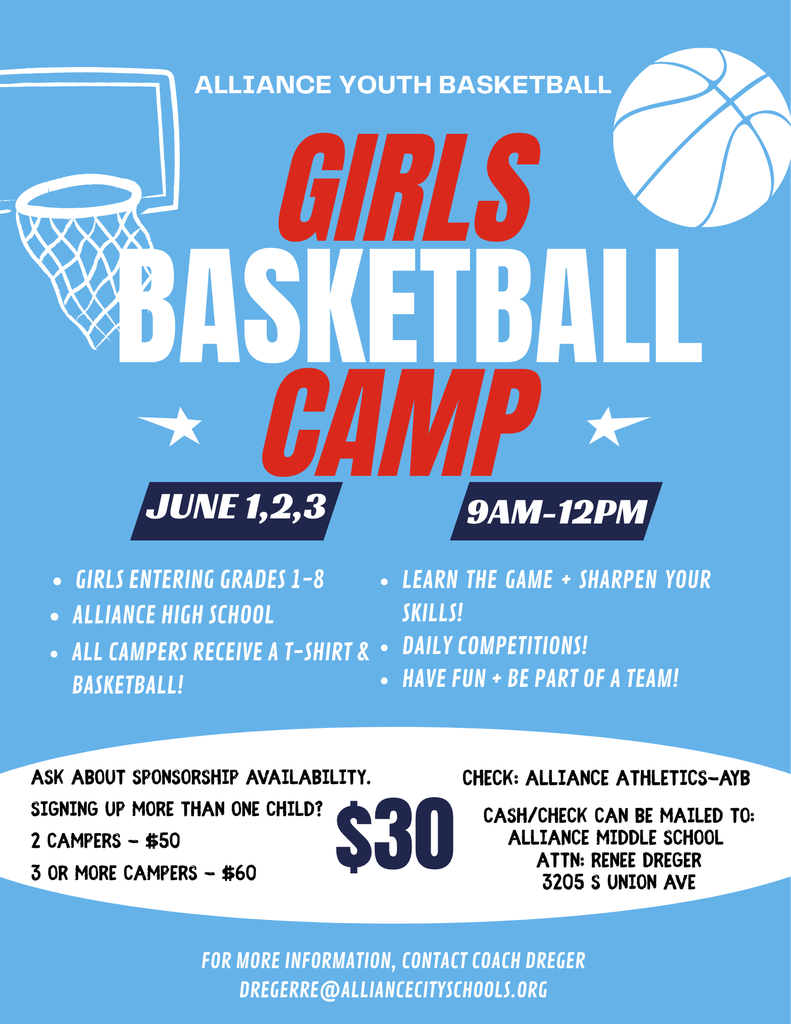 A blue flyer promoting Alliance Youth Basketball Girls Basketball Camp. The camp will be held June 1, 2, and 3 from 9 AM to 12 PM. It is open to girls entering grades 1–8 and will take place at Alliance High School. Campers will learn the game, sharpen their skills, participate in daily competitions, and be part of a team. All campers receive a t-shirt and basketball.  Cost is $30. Discounts are available for multiple children: 2 campers for $50, 3 or more for $60. Checks should be made payable to Alliance Athletics–AYB. Cash or check payments can be mailed to Alliance Middle School, Attn: Renee Dreger, 3205 S Union Ave.  For more information, contact Coach Dreger at dregerre@alliancecityschools.org .