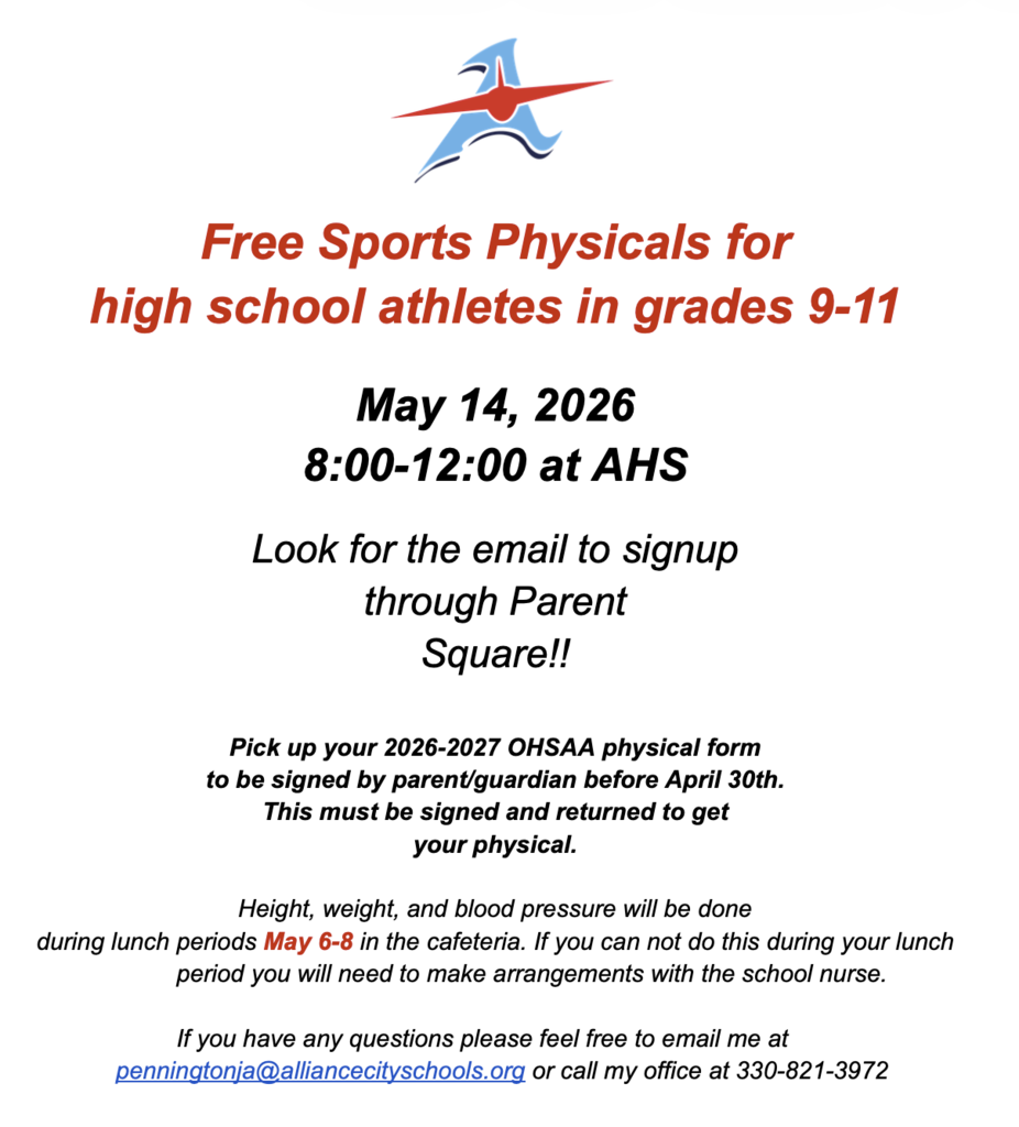 Flyer announcing free sports physicals for high school athletes in grades 9–11. The physicals will take place May 14, 2026, from 8:00–12:00 at Alliance High School. Students are instructed to sign up through ParentSquare and must have a completed 2026–2027 OHSAA physical form signed by a parent or guardian before April 30.  Height, weight, and blood pressure screenings will be done during lunch periods May 6–8 in the cafeteria. Contact information is provided for questions, including an email (penningtonja@alliancecityschools.org ) and phone number (330-821-3972).