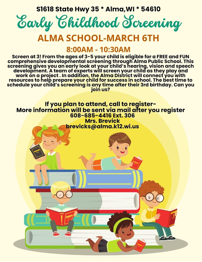 Flyer for Early Childhood Screening at Alma School in Alma, Wisconsin. Event is March 6 from 8:00 to 10:30 a.m. Free developmental screening for children ages 3 to 5, including hearing, vision, and speech. Families are encouraged to schedule anytime after a child’s third birthday. Registration required by calling 608-685-4416 ext. 306 or emailing brevicks@alma.k12.wi.us . Illustration shows young children reading books while sitting on stacked books.
