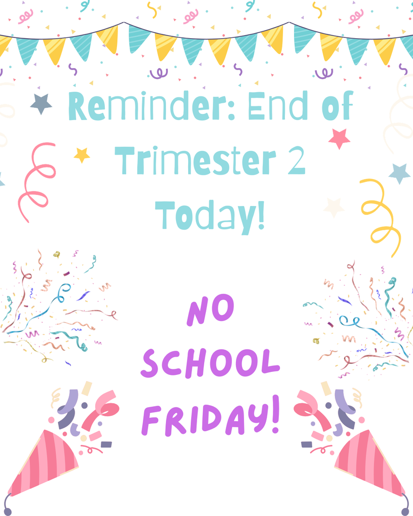 This image is a bright and festive digital school announcement featuring colorful party decorations on a white background. A string of multi-colored pennant banners hangs at the top, while the rest of the frame is filled with scattered confetti, swirling streamers, and small stars in shades of teal, pink, and yellow. Two pink-and-white striped party hats sit in the bottom corners, framing the central text which informs readers in bold teal and purple fonts that today marks the end of the second trimester and there will be no school this coming Friday. 