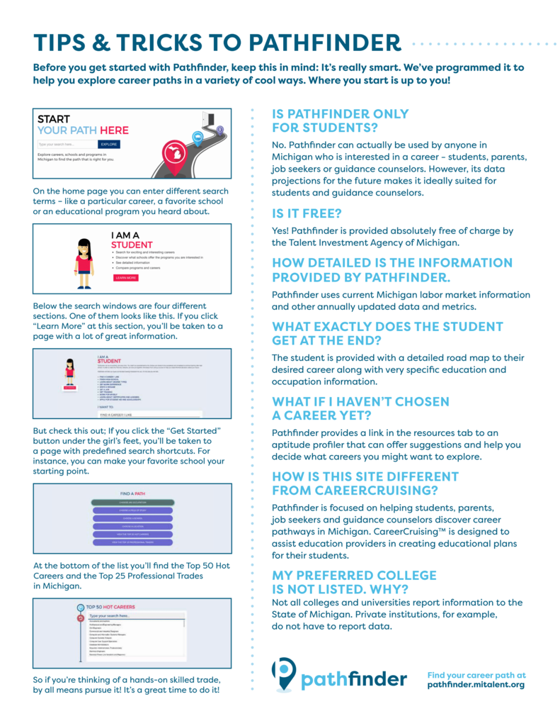 What is Pathfinder and how do I use it? Pathfinder uses current labor market, wage and institutional data and metrics to help you create an individualized career roadmap. This free tool provides information to students, their parents, and guidance staff to make informed choices about educational and career options. https://pathfinder.mitalent.org/