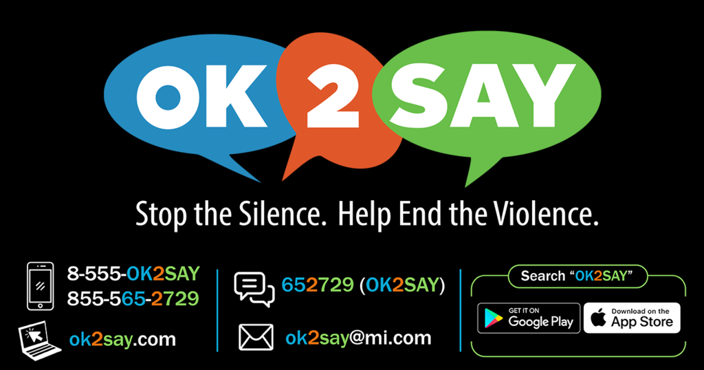 OK2SAY is the student safety program which allows students to confidentially report tips on potential harm or criminal activities directed at students, school employees, and schools. It uses a comprehensive communication system to facilitate tip sharing among students, parents, school personnel, community mental health service programs, the Michigan Department of Health and Human Services, and law enforcement officials about harmful behaviors that threaten to disrupt the learning environment. You can make a report by phone call, text, email or using the free app. https://www.michigan.gov/ok2say