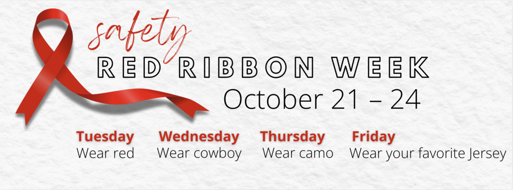 White background with a single red ribbon and the words Safety/Red Ribbon Week. October 21-24. Tuesday wear red. Wednesday wear cowboy. Thursday wear camo. Friday wear your favorite jersey. 