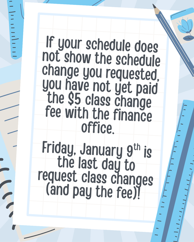 If your schedule does not show the schedule change you requested, you have not yet paid the $5 class change fee with the finance office. Friday, January 9th is the last day to request class changes (and pay the fee)!